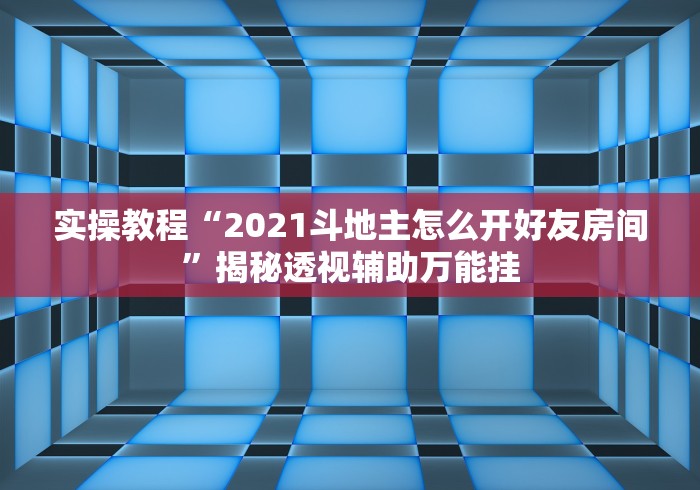 实操教程“2021斗地主怎么开好友房间”揭秘透视辅助万能挂