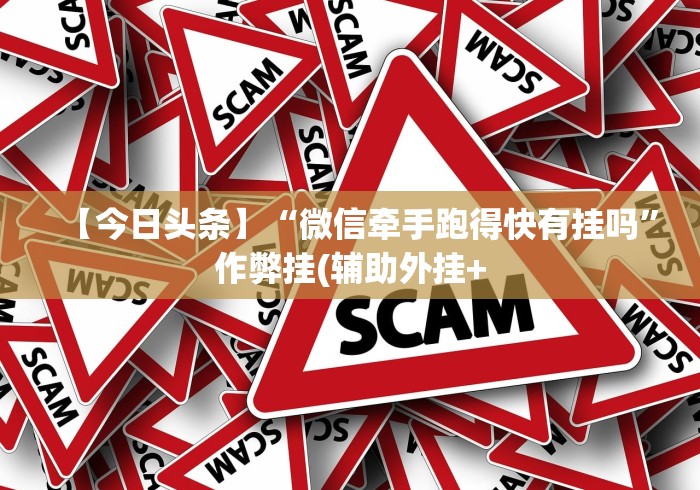 【今日头条】“微信牵手跑得快有挂吗	”作弊挂(辅助外挂+