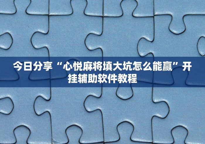 今日分享“心悦麻将填大坑怎么能赢	”开挂辅助软件教程