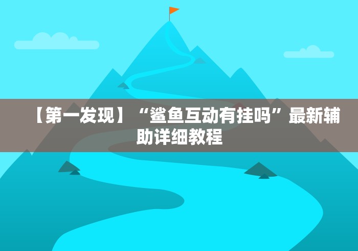 【第一发现】“鲨鱼互动有挂吗”最新辅助详细教程