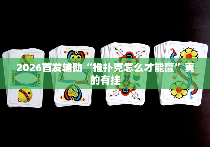 2026首发辅助“推扑克怎么才能赢	”真的有挂