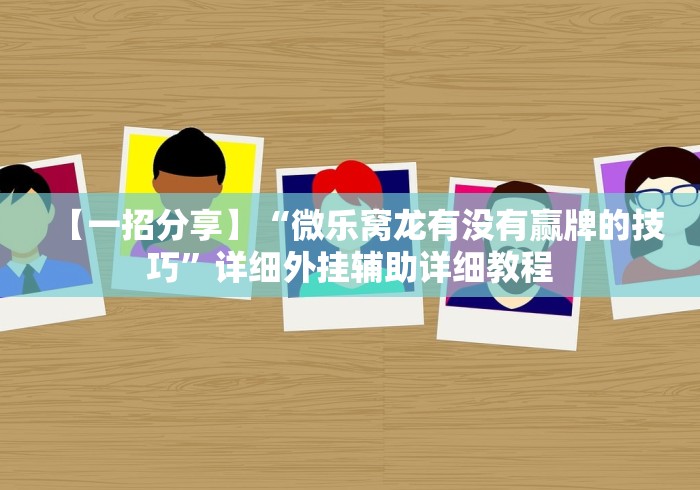 【一招分享】“微乐窝龙有没有赢牌的技巧	”详细外挂辅助详细教程