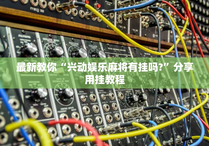 最新教你“兴动娱乐麻将有挂吗?	”分享用挂教程