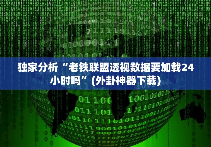 独家分析“老铁联盟透视数据要加载24小时吗”(外卦神器下载)