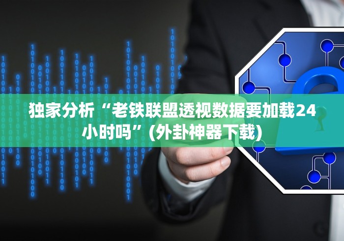 独家分析“老铁联盟透视数据要加载24小时吗”(外卦神器下载)