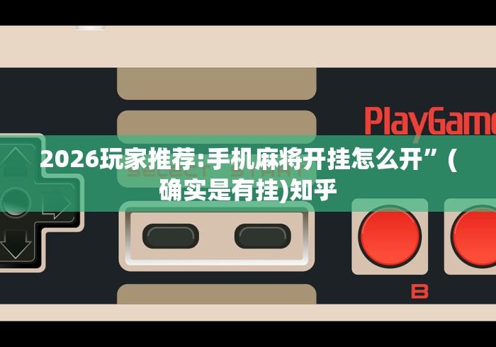 2026玩家推荐:手机麻将开挂怎么开”(确实是有挂)知乎