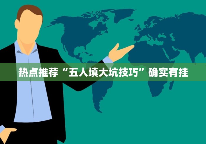 热点推荐“五人填大坑技巧	”确实有挂