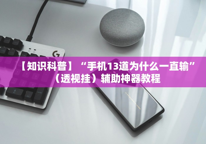 【知识科普】“手机13道为什么一直输”（透视挂）辅助神器教程