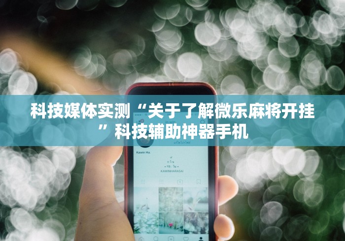 科技媒体实测“关于了解微乐麻将开挂	”科技辅助神器手机