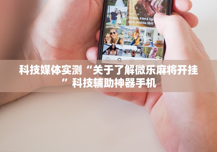 科技媒体实测“关于了解微乐麻将开挂”科技辅助神器手机