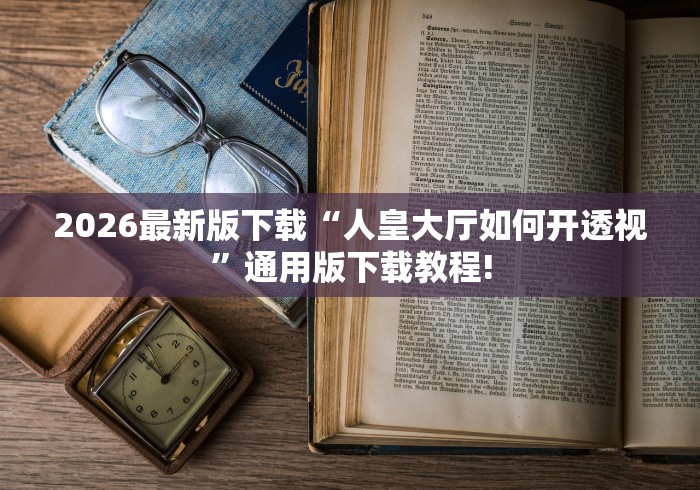 2026最新版下载“人皇大厅如何开透视”通用版下载教程!