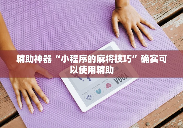 辅助神器“小程序的麻将技巧”确实可以使用辅助