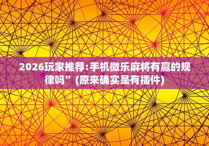 2026玩家推荐:手机微乐麻将有赢的规律吗”(原来确实是有插件)