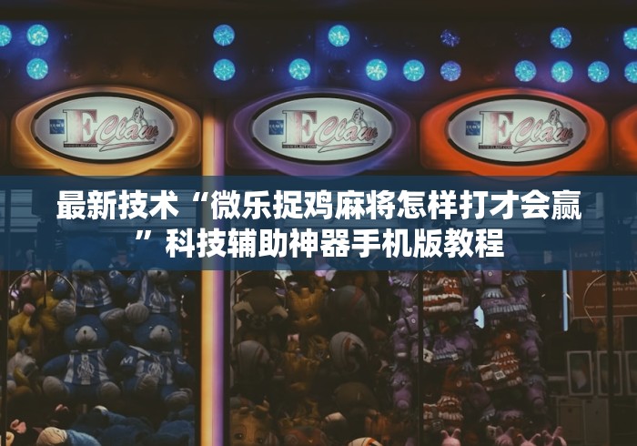 最新技术“微乐捉鸡麻将怎样打才会赢”科技辅助神器手机版教程