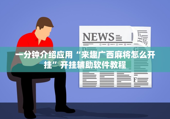 一分钟介绍应用“来趣广西麻将怎么开挂”开挂辅助软件教程
