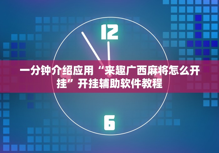一分钟介绍应用“来趣广西麻将怎么开挂”开挂辅助软件教程