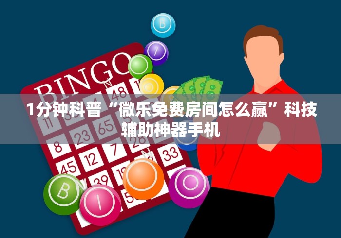 1分钟科普“微乐免费房间怎么赢”科技辅助神器手机