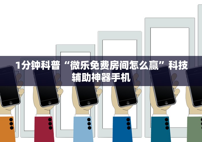 1分钟科普“微乐免费房间怎么赢	”科技辅助神器手机