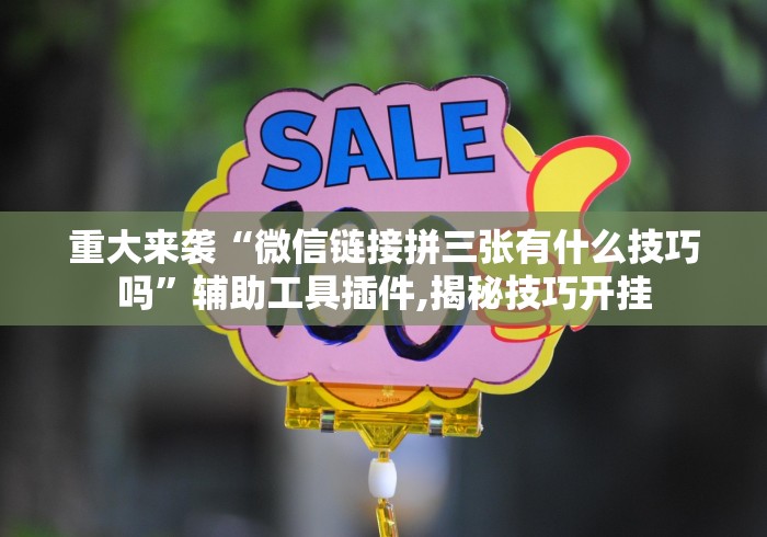 重大来袭“微信链接拼三张有什么技巧吗”辅助工具插件,揭秘技巧开挂