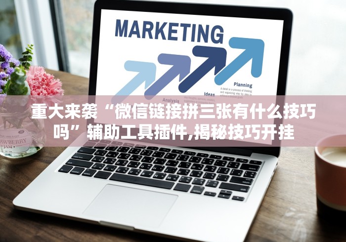 重大来袭“微信链接拼三张有什么技巧吗”辅助工具插件,揭秘技巧开挂