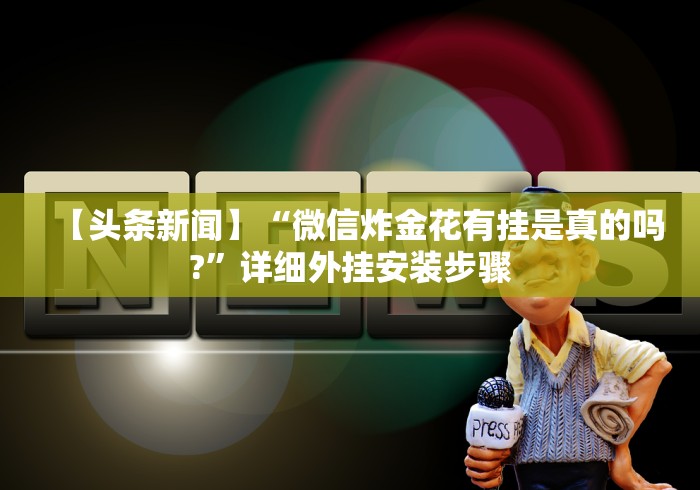 【头条新闻】“微信炸金花有挂是真的吗?	”详细外挂安装步骤
