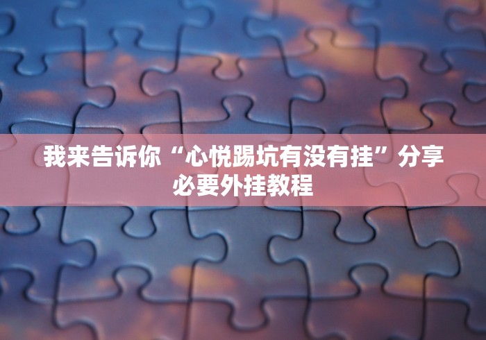 我来告诉你“心悦踢坑有没有挂”分享必要外挂教程
