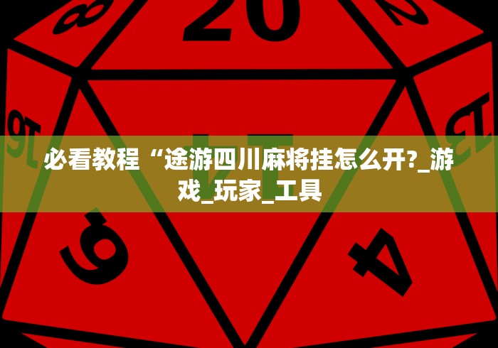 必看教程“途游四川麻将挂怎么开?_游戏_玩家_工具