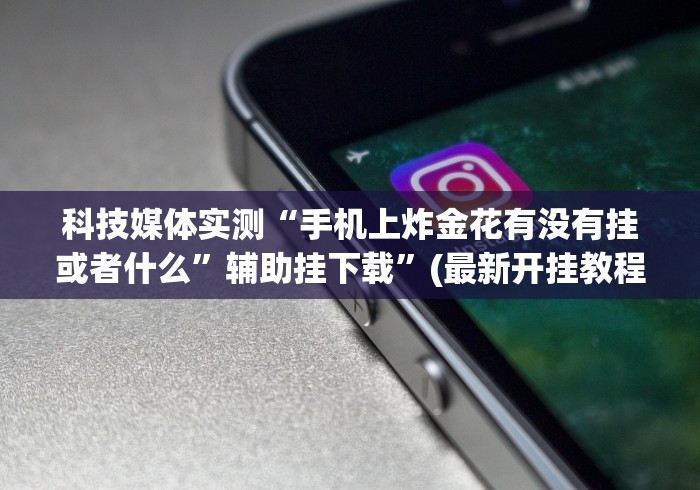 科技媒体实测“手机上炸金花有没有挂或者什么”辅助挂下载”(最新开挂教程)