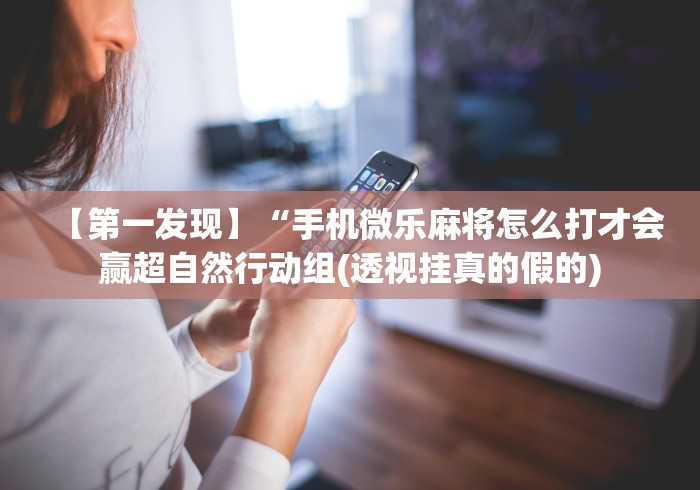 【第一发现】“手机微乐麻将怎么打才会赢超自然行动组(透视挂真的假的)