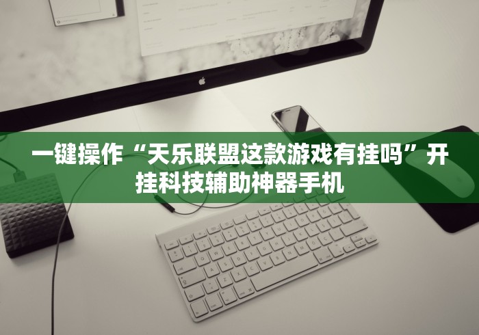 一键操作“天乐联盟这款游戏有挂吗”开挂科技辅助神器手机