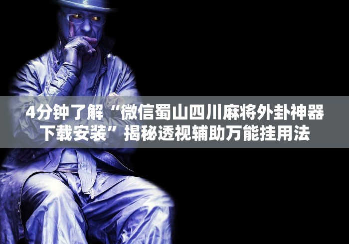 4分钟了解“微信蜀山四川麻将外卦神器下载安装”揭秘透视辅助万能挂用法