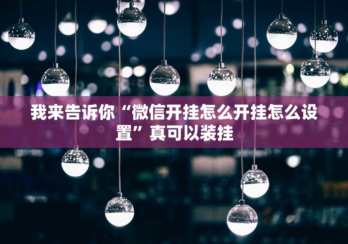 我来告诉你“微信开挂怎么开挂怎么设置”真可以装挂