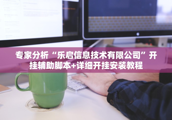 专家分析“乐启信息技术有限公司”开挂辅助脚本+详细开挂安装教程