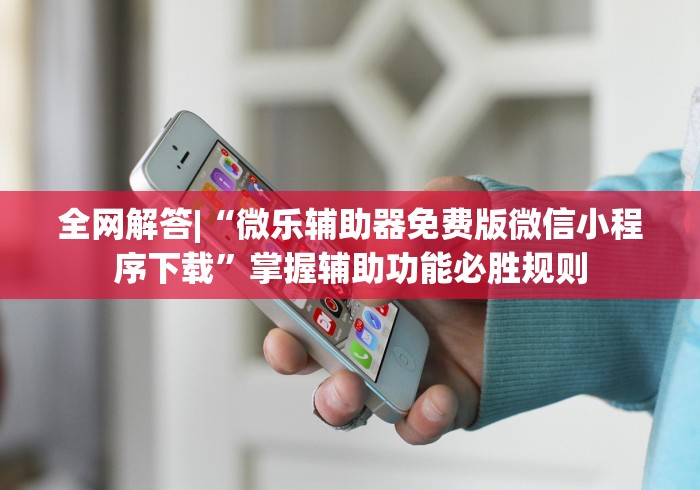 全网解答|“微乐辅助器免费版微信小程序下载	”掌握辅助功能必胜规则
