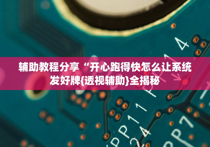 辅助教程分享“开心跑得快怎么让系统发好牌{透视辅助}全揭秘