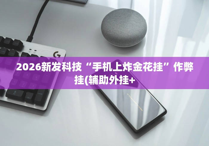 2026新发科技“手机上炸金花挂”作弊挂(辅助外挂+