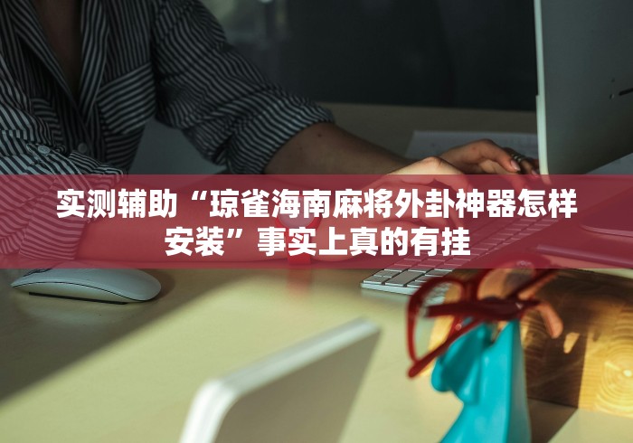 实测辅助“琼雀海南麻将外卦神器怎样安装	”事实上真的有挂