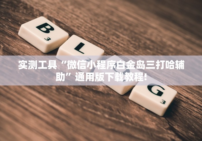 实测工具“微信小程序白金岛三打哈辅助	”通用版下载教程!