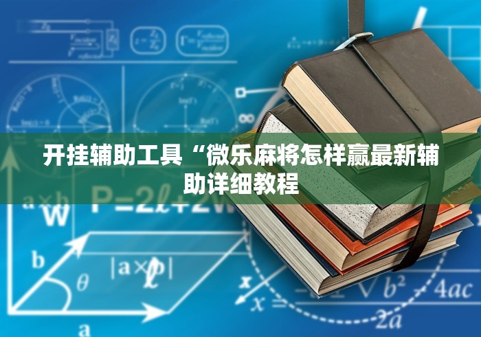 开挂辅助工具“微乐麻将怎样赢最新辅助详细教程 开挂辅助工具“微乐麻将怎样赢最新辅助详细教程