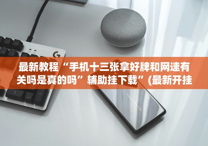 最新教程“手机十三张拿好牌和网速有关吗是真的吗	”辅助挂下载”(最新开挂教程)