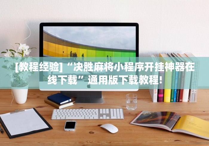 [教程经验]“决胜麻将小程序开挂神器在线下载”通用版下载教程!