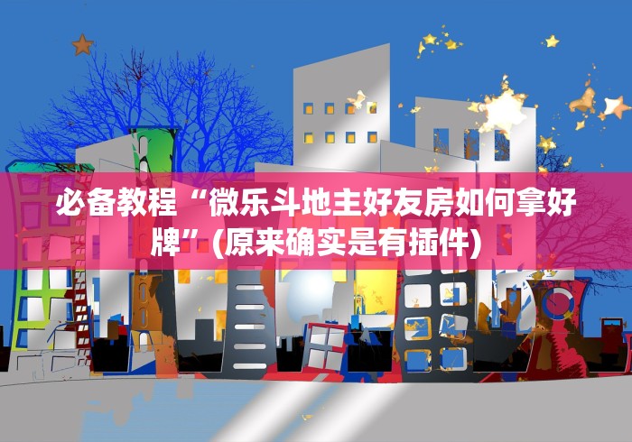 必备教程“微乐斗地主好友房如何拿好牌”(原来确实是有插件)
