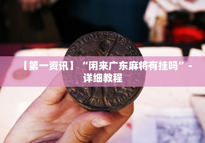 【第一资讯】“闲来广东麻将有挂吗”-详细教程