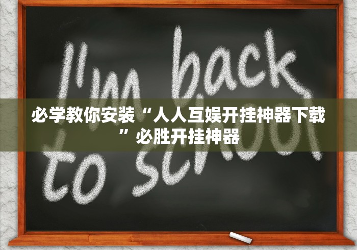 必学教你安装“人人互娱开挂神器下载	”必胜开挂神器