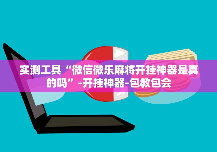 实测工具“微信微乐麻将开挂神器是真的吗	”-开挂神器-包教包会