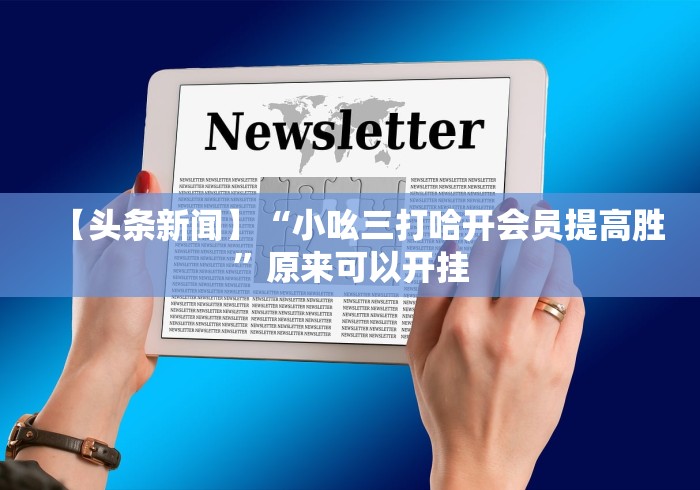 【头条新闻】“小吆三打哈开会员提高胜”原来可以开挂