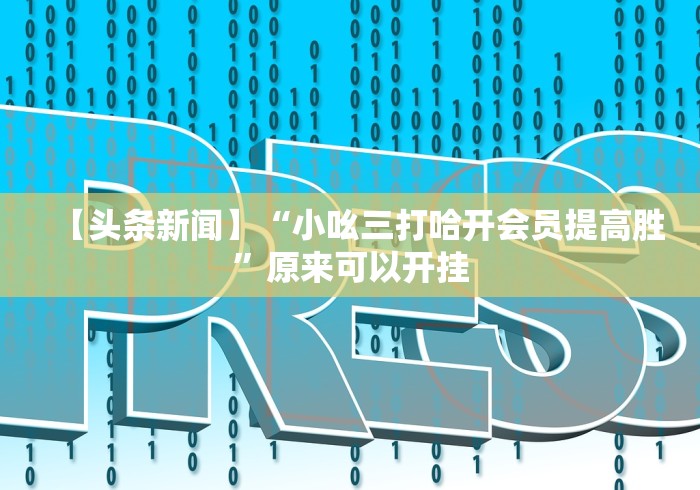 【头条新闻】“小吆三打哈开会员提高胜”原来可以开挂