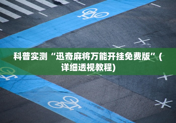 科普实测“迅奇麻将万能开挂免费版”(详细透视教程)
