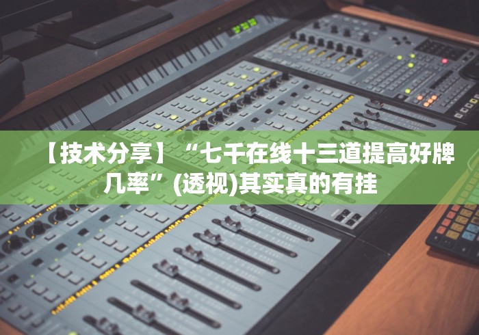 【技术分享】“七千在线十三道提高好牌几率”(透视)其实真的有挂