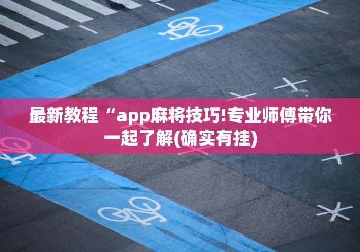 最新教程“app麻将技巧!专业师傅带你一起了解(确实有挂)